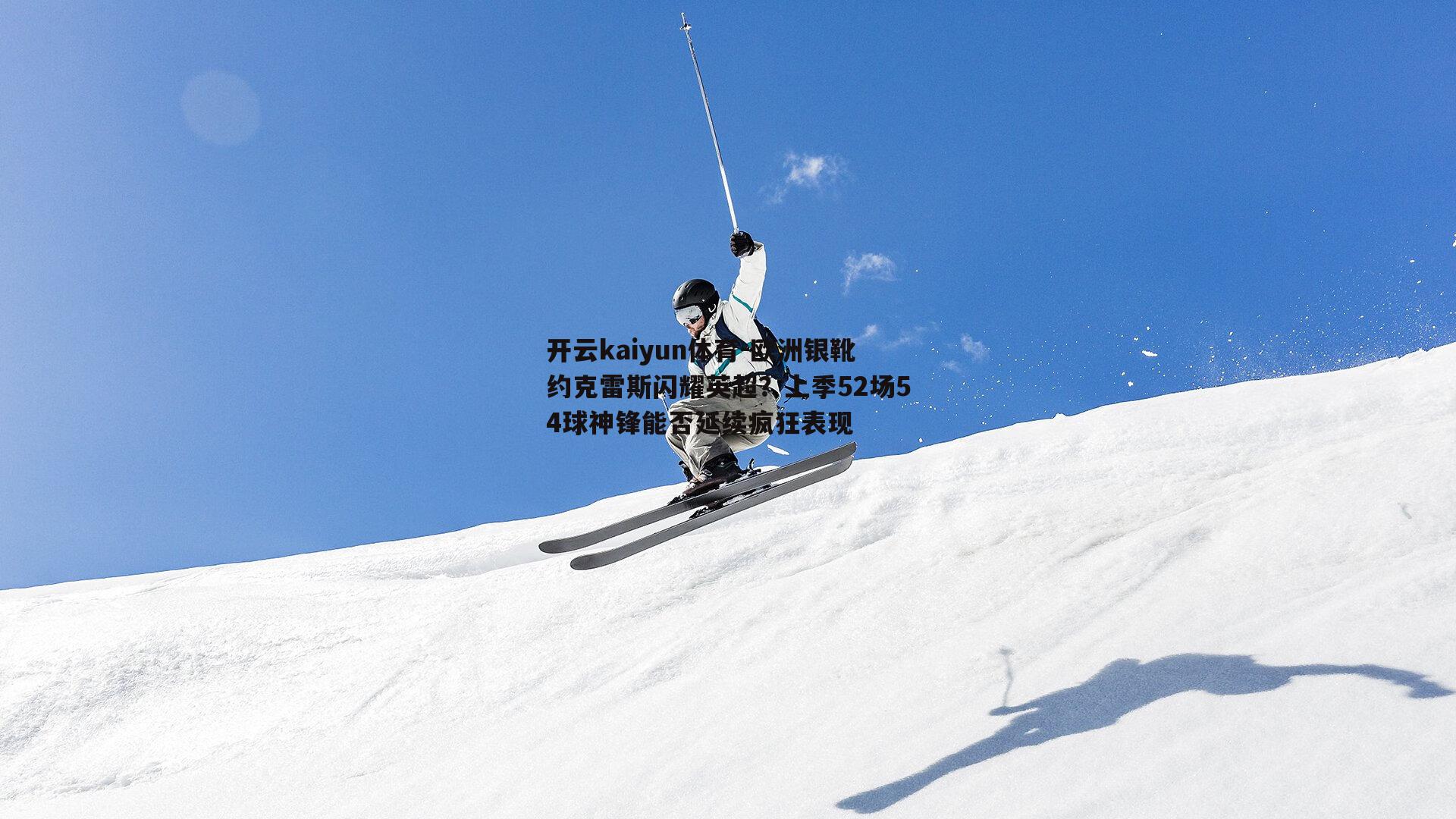 欧洲银靴约克雷斯闪耀英超？上季52场54球神锋能否延续疯狂表现