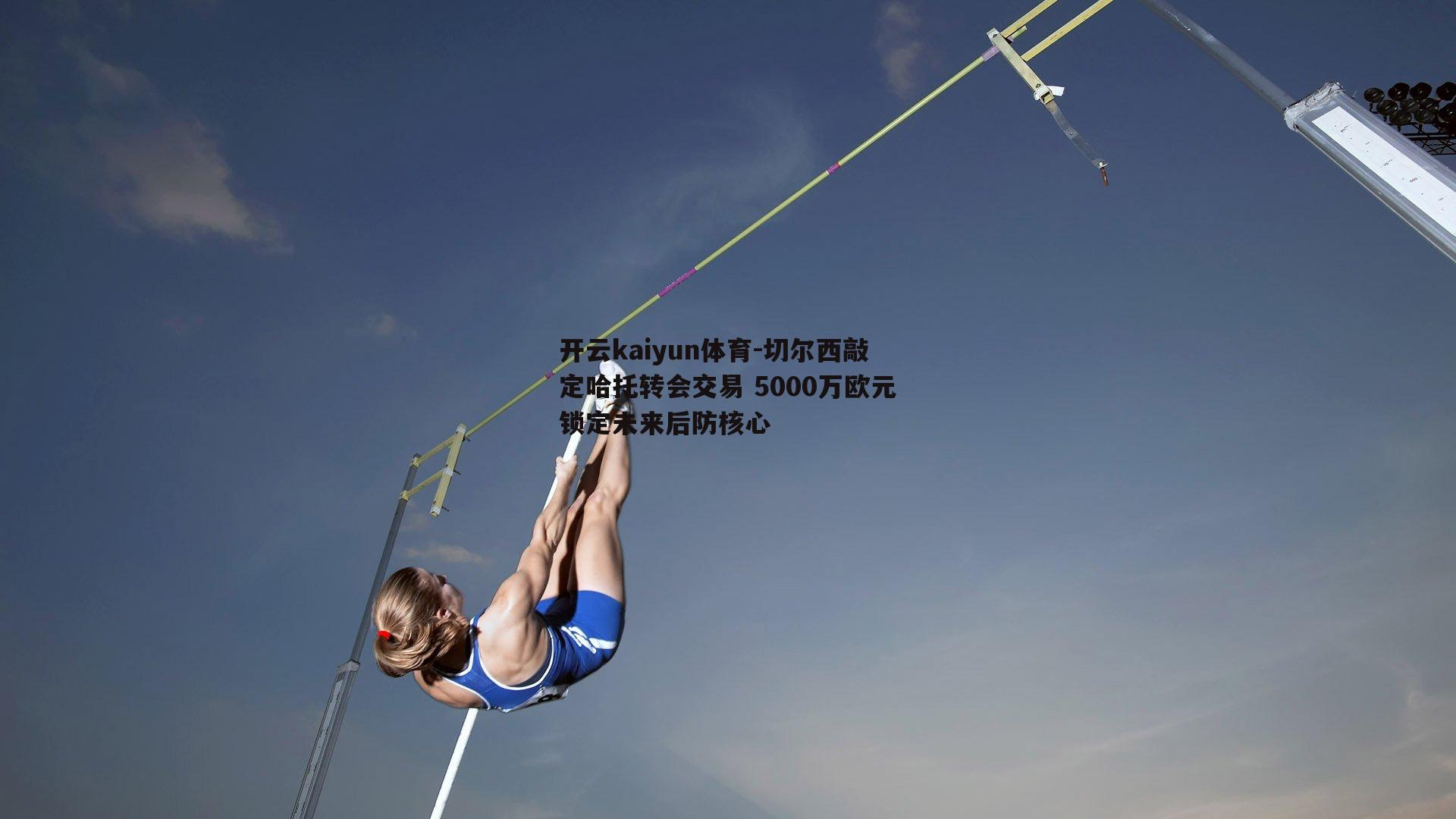切尔西敲定哈托转会交易 5000万欧元锁定未来后防核心