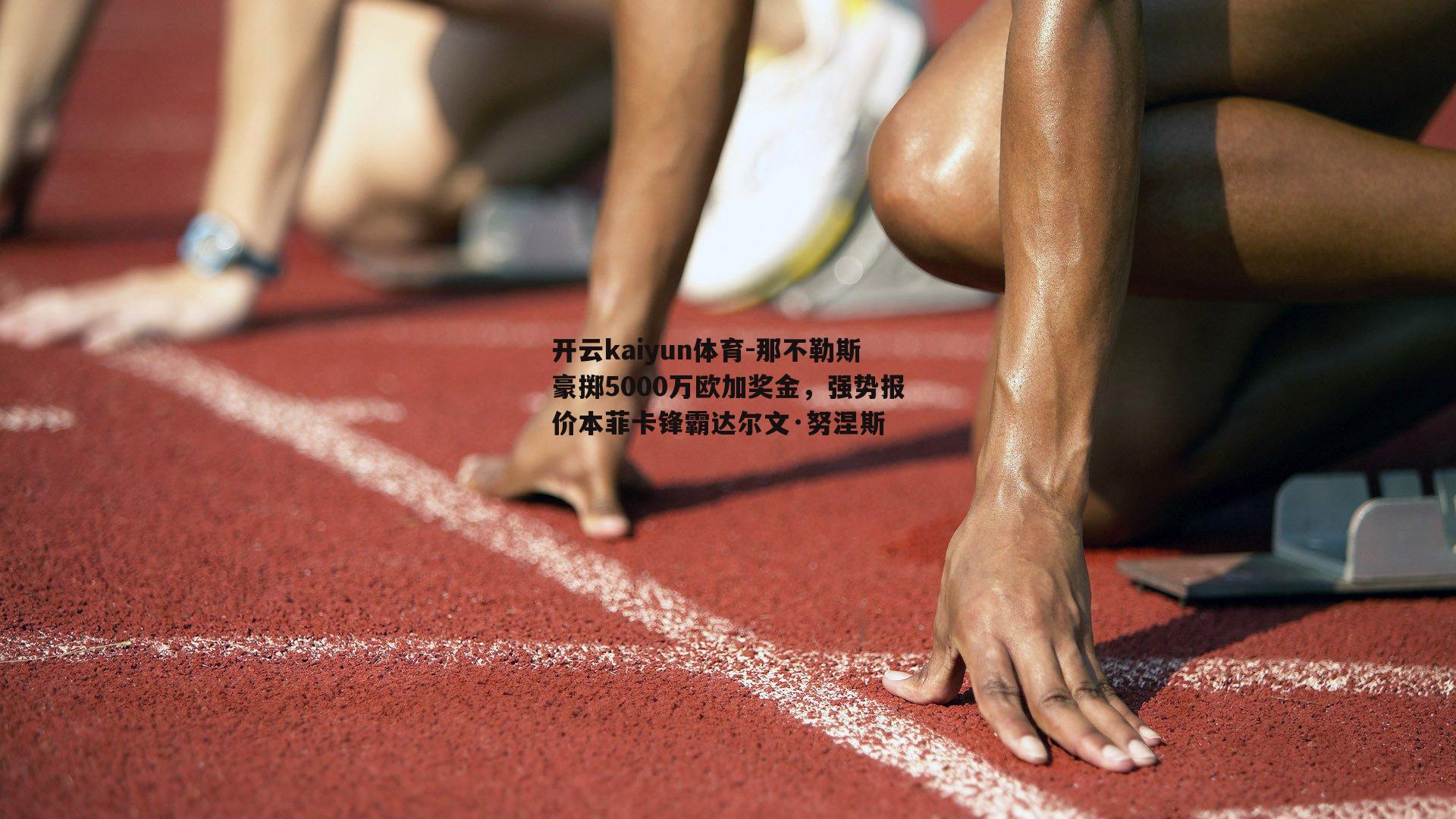 那不勒斯豪掷5000万欧加奖金，强势报价本菲卡锋霸达尔文·努涅斯