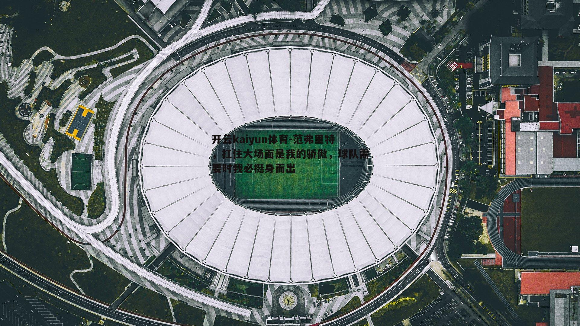 范弗里特，扛住大场面是我的骄傲，球队需要时我必挺身而出